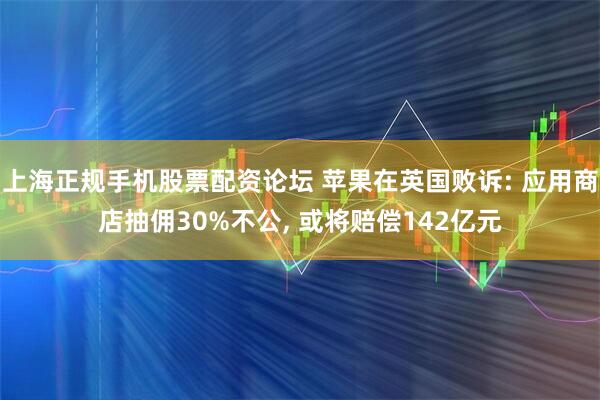 上海正规手机股票配资论坛 苹果在英国败诉: 应用商店抽佣30%不公, 或将赔偿142亿元