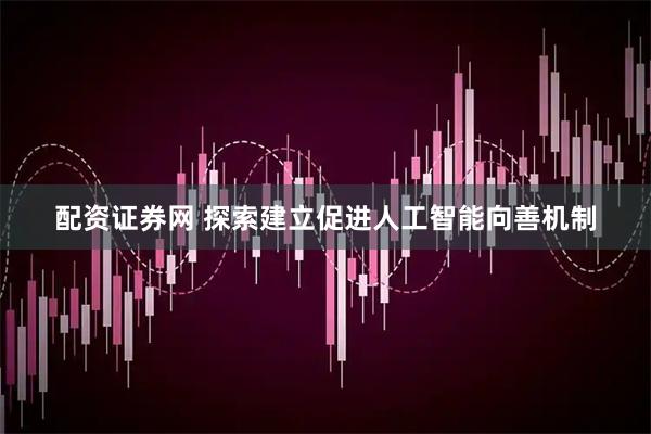 配资证券网 探索建立促进人工智能向善机制