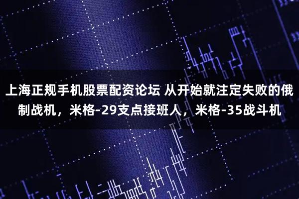 上海正规手机股票配资论坛 从开始就注定失败的俄制战机，米格-29支点接班人，米格-35战斗机