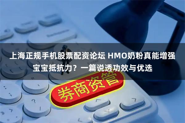 上海正规手机股票配资论坛 HMO奶粉真能增强宝宝抵抗力？一篇说透功效与优选