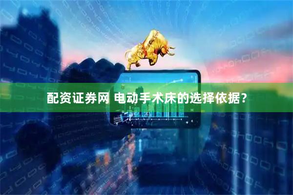 配资证券网 电动手术床的选择依据？