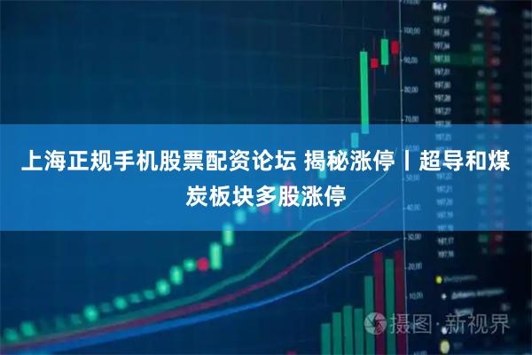 上海正规手机股票配资论坛 揭秘涨停丨超导和煤炭板块多股涨停