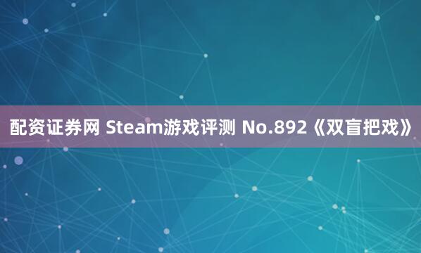 配资证券网 Steam游戏评测 No.892《双盲把戏》