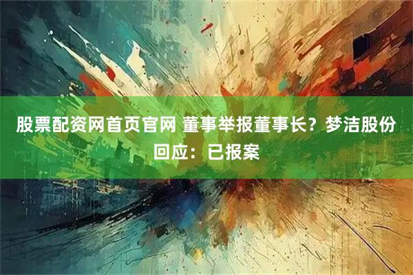 股票配资网首页官网 董事举报董事长？梦洁股份回应：已报案