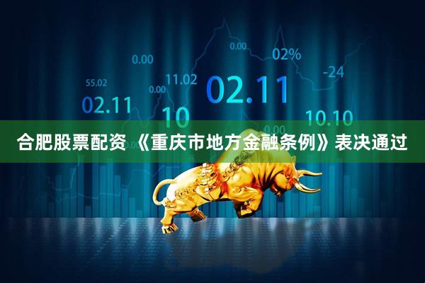 合肥股票配资 《重庆市地方金融条例》表决通过