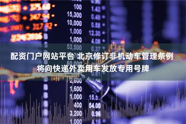 配资门户网站平台 北京修订非机动车管理条例 将向快递外卖用车发放专用号牌
