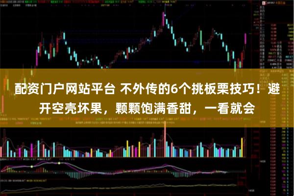配资门户网站平台 不外传的6个挑板栗技巧！避开空壳坏果，颗颗饱满香甜，一看就会