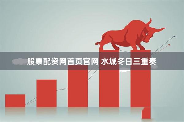 股票配资网首页官网 水城冬日三重奏
