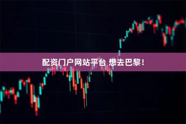 配资门户网站平台 想去巴黎！
