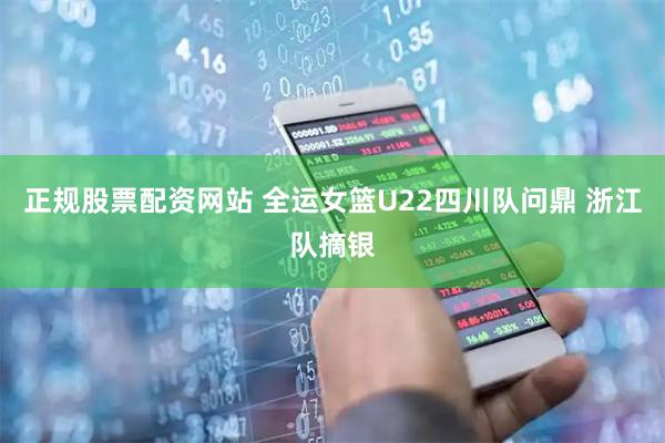 正规股票配资网站 全运女篮U22四川队问鼎 浙江队摘银
