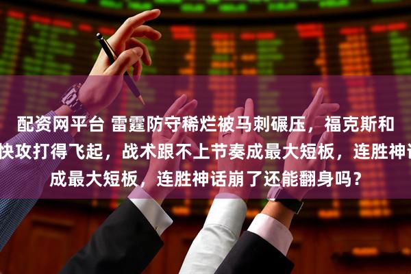 配资网平台 雷霆防守稀烂被马刺碾压，福克斯和哈珀助攻无失误，快攻打得飞起，战术跟不上节奏成最大短板，连胜神话崩了还能翻身吗？