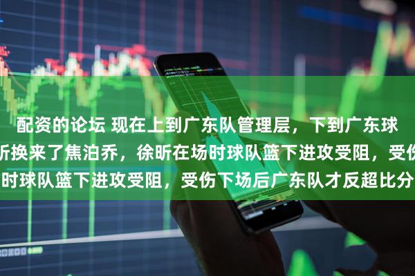 配资的论坛 现在上到广东队管理层，下到广东球迷最后悔的事就是用徐昕换来了焦泊乔，徐昕在场时球队篮下进攻受阻，受伤下场后广东队才反超比分