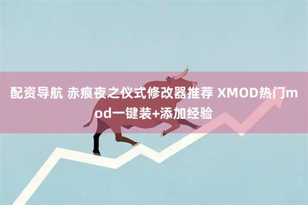 配资导航 赤痕夜之仪式修改器推荐 XMOD热门mod一键装+添加经验