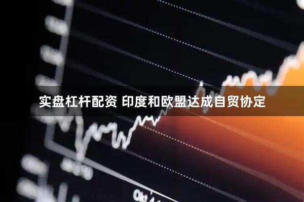 实盘杠杆配资 印度和欧盟达成自贸协定