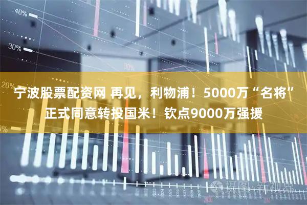 宁波股票配资网 再见，利物浦！5000万“名将”正式同意转投国米！钦点9000万强援
