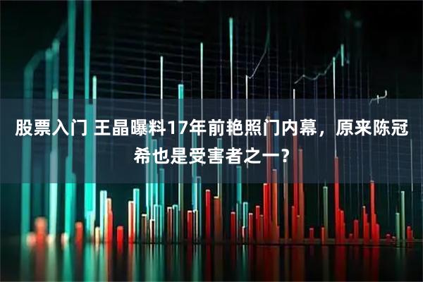 股票入门 王晶曝料17年前艳照门内幕，原来陈冠希也是受害者之一？