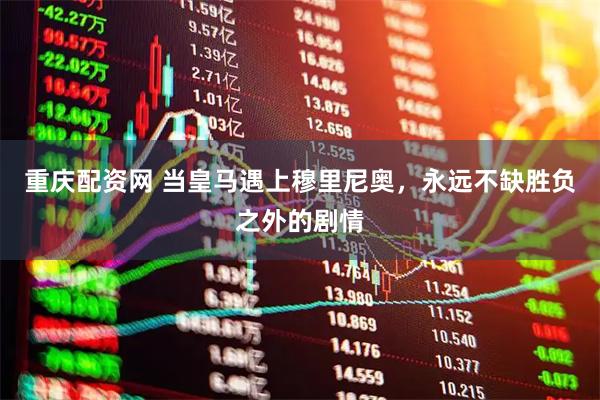 重庆配资网 当皇马遇上穆里尼奥，永远不缺胜负之外的剧情