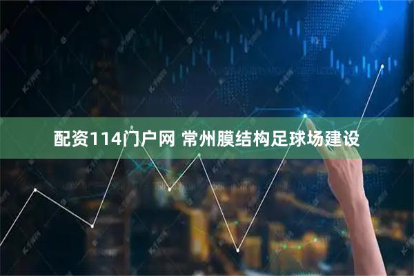配资114门户网 常州膜结构足球场建设