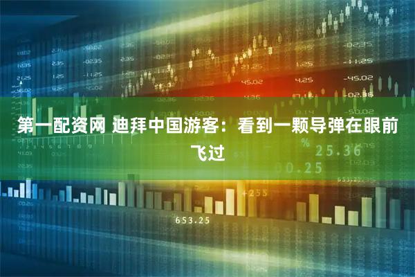 第一配资网 迪拜中国游客：看到一颗导弹在眼前飞过