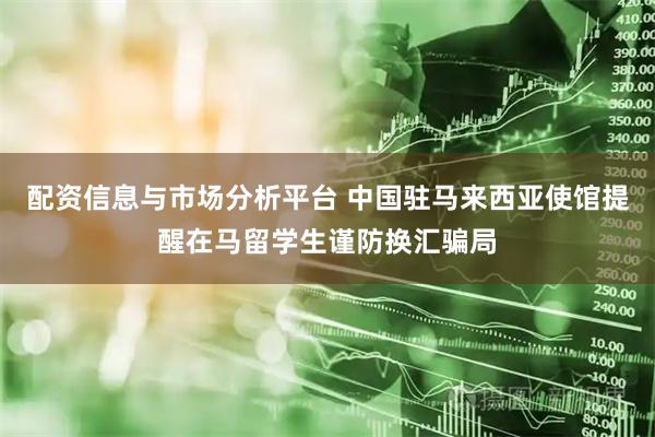 配资信息与市场分析平台 中国驻马来西亚使馆提醒在马留学生谨防换汇骗局