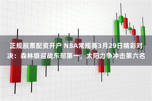 正规股票配资开户 NBA常规赛3月29日精彩对决：森林狼迎战东部第一，太阳力争冲击第六名