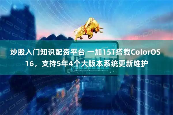 炒股入门知识配资平台 一加15T搭载ColorOS 16，支持5年4个大版本系统更新维护