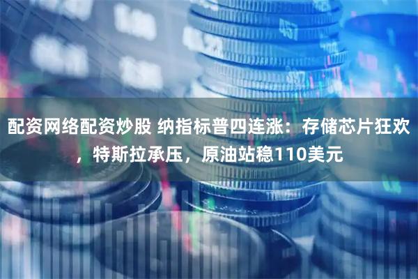 配资网络配资炒股 纳指标普四连涨：存储芯片狂欢，特斯拉承压，原油站稳110美元