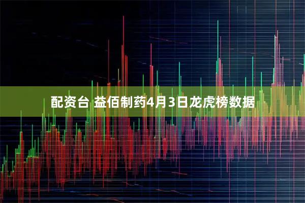 配资台 益佰制药4月3日龙虎榜数据