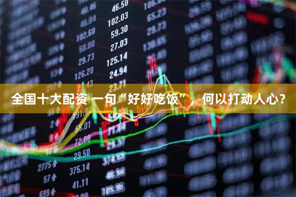 全国十大配资 一句“好好吃饭”，何以打动人心？